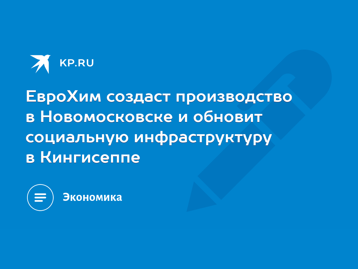 ЕвроХим создаст производство в Новомосковске и обновит социальную  инфраструктуру в Кингисеппе - KP.RU