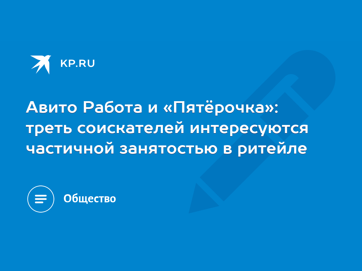 Авито Работа и «Пятёрочка»: треть соискателей интересуются частичной  занятостью в ритейле - KP.RU