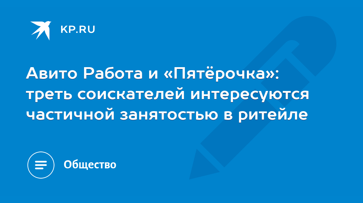 Авито Работа и «Пятёрочка»: треть соискателей интересуются частичной  занятостью в ритейле - KP.RU