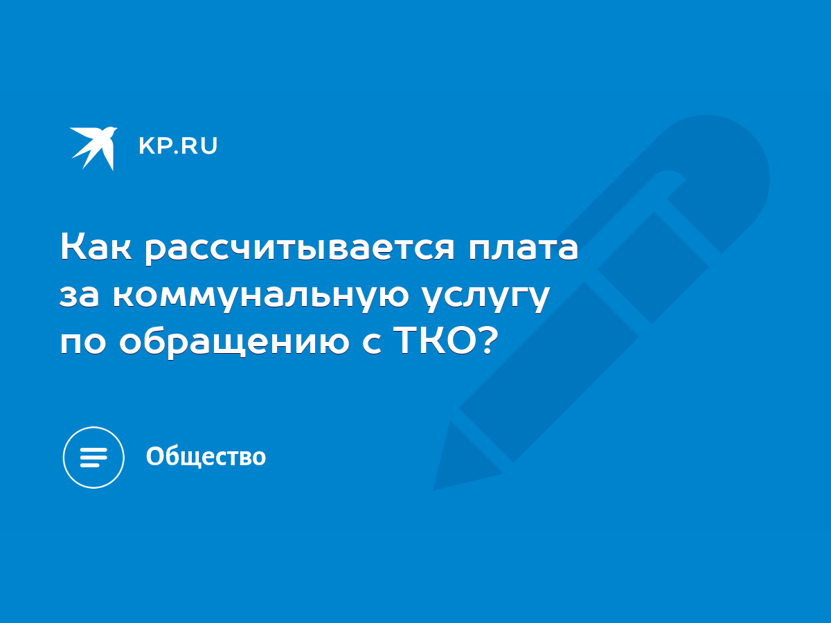 Как рассчитывается плата за коммунальную услугу по обращению с ТКО? - KP.RU