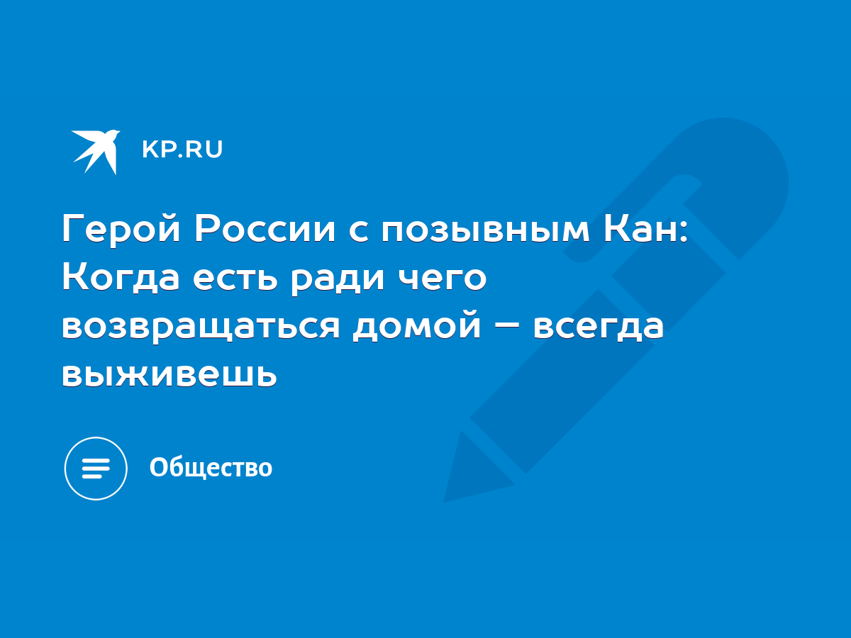 Герой России с позывным Кан: Когда есть ради чего возвращаться домой –  всегда выживешь - KP.RU