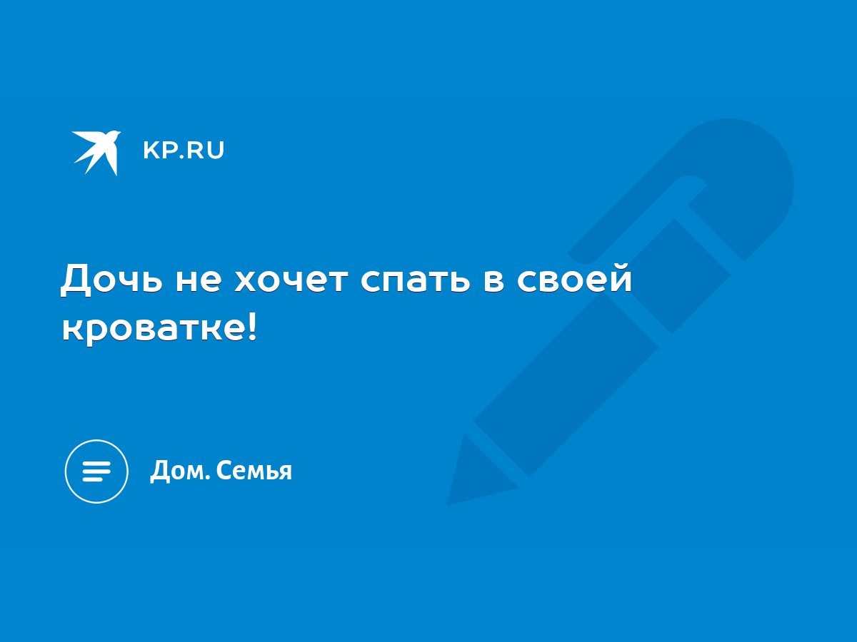 Дочь не хочет спать в своей кроватке! - KP.RU