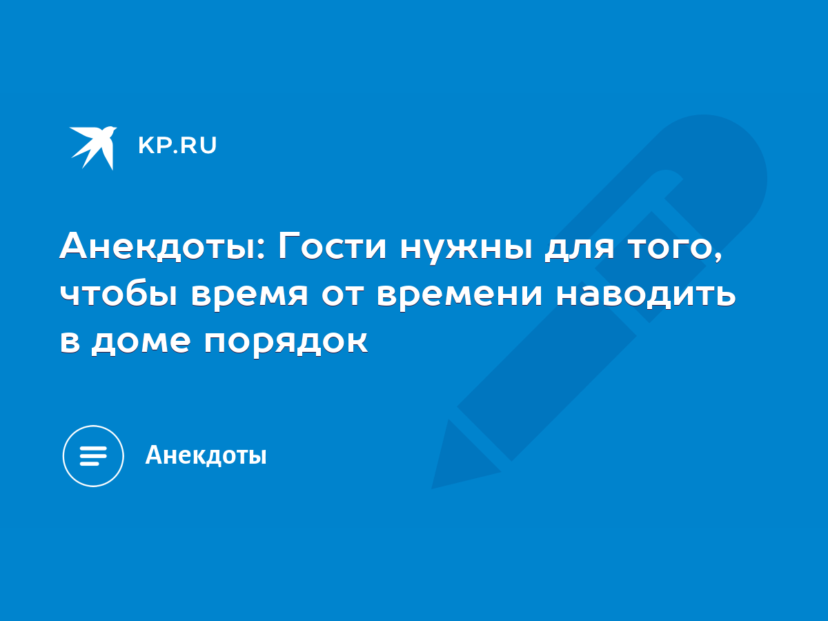 Анекдоты: Гости нужны для того, чтобы время от времени наводить в доме  порядок - KP.RU