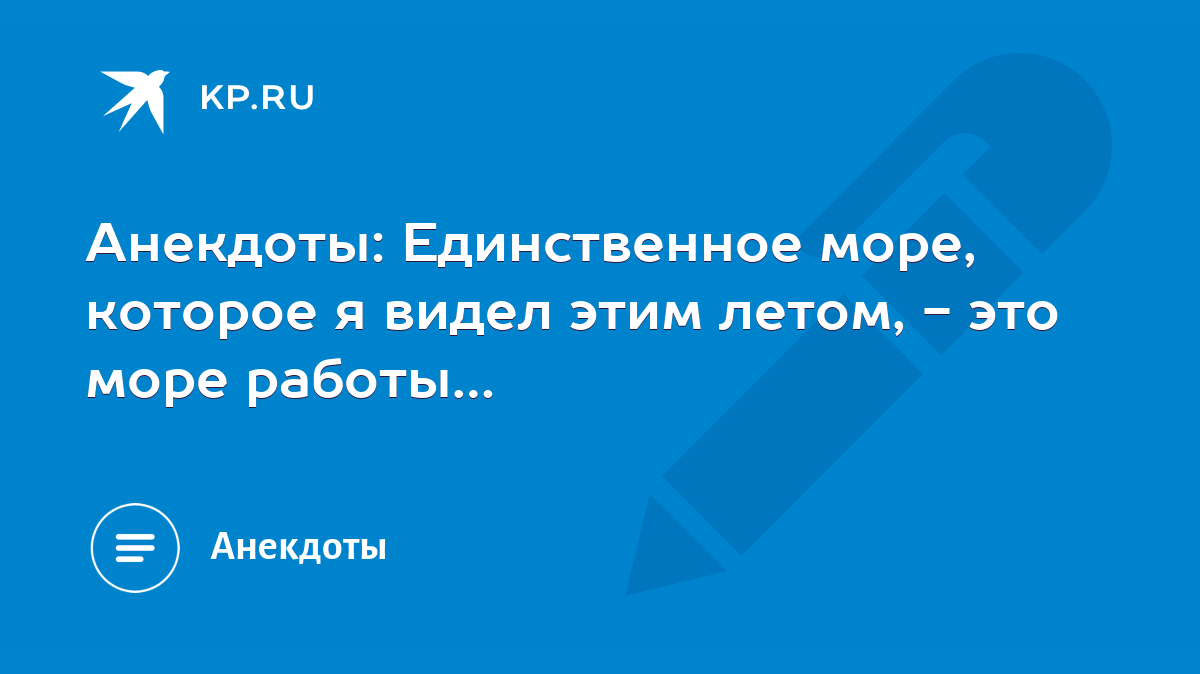 Анекдоты: Единственное море, которое я видел этим летом, - это море работы…  - KP.RU