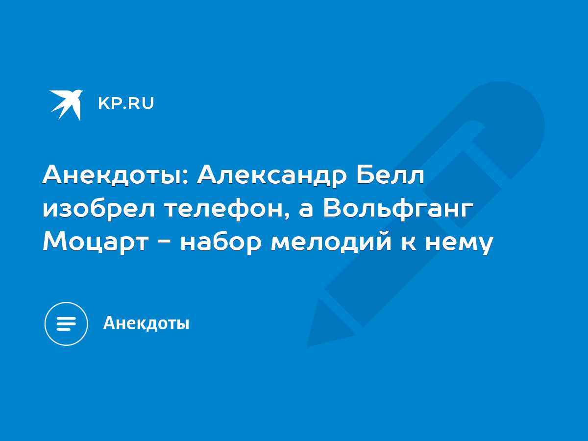 Анекдоты: Александр Белл изобрел телефон, а Вольфганг Моцарт - набор  мелодий к нему - KP.RU