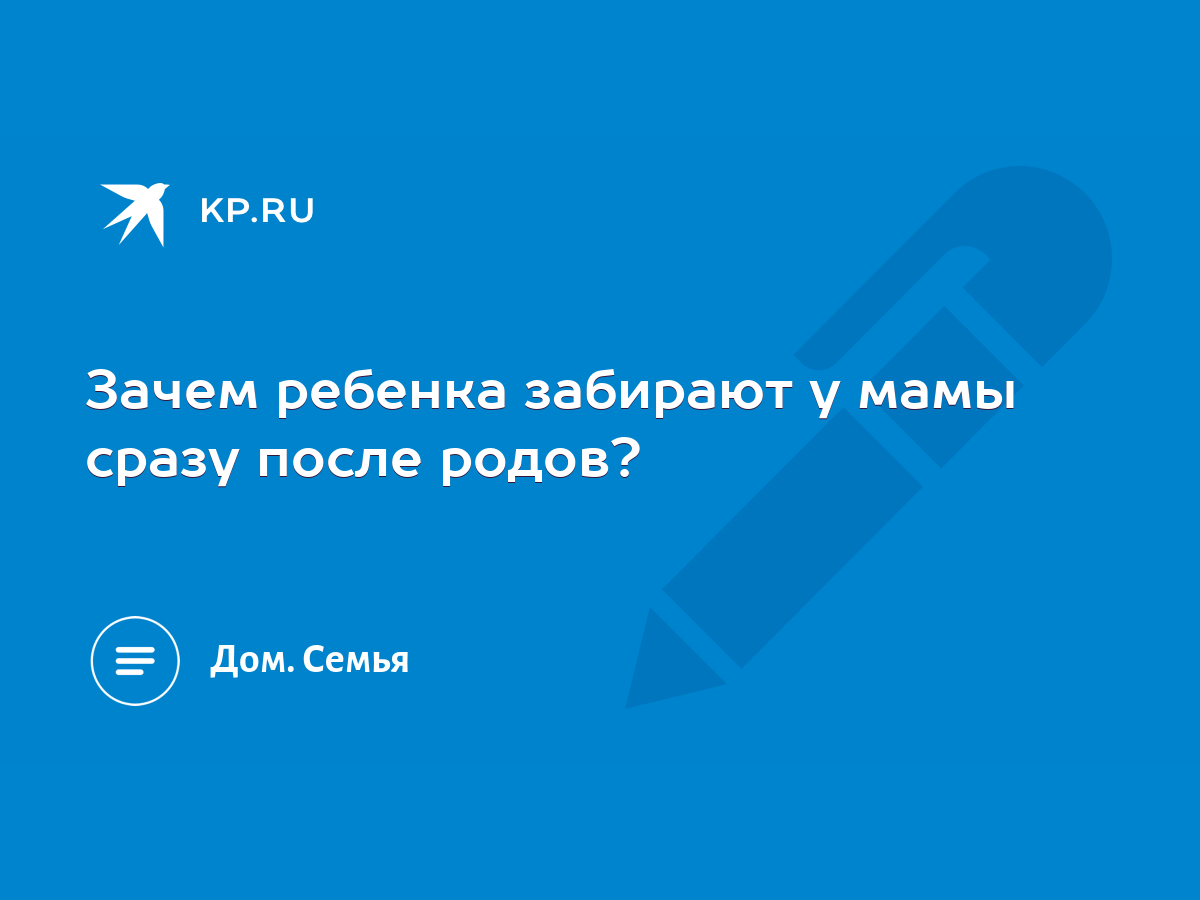 Зачем ребенка забирают у мамы сразу после родов? - KP.RU