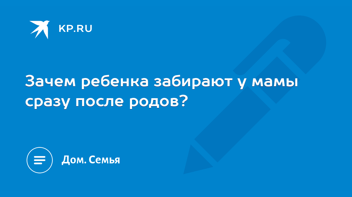 Зачем ребенка забирают у мамы сразу после родов? - KP.RU