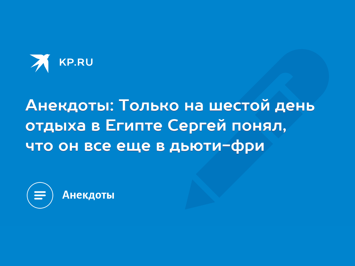 Анекдоты: Только на шестой день отдыха в Египте Сергей понял, что он все  еще в дьюти-фри - KP.RU