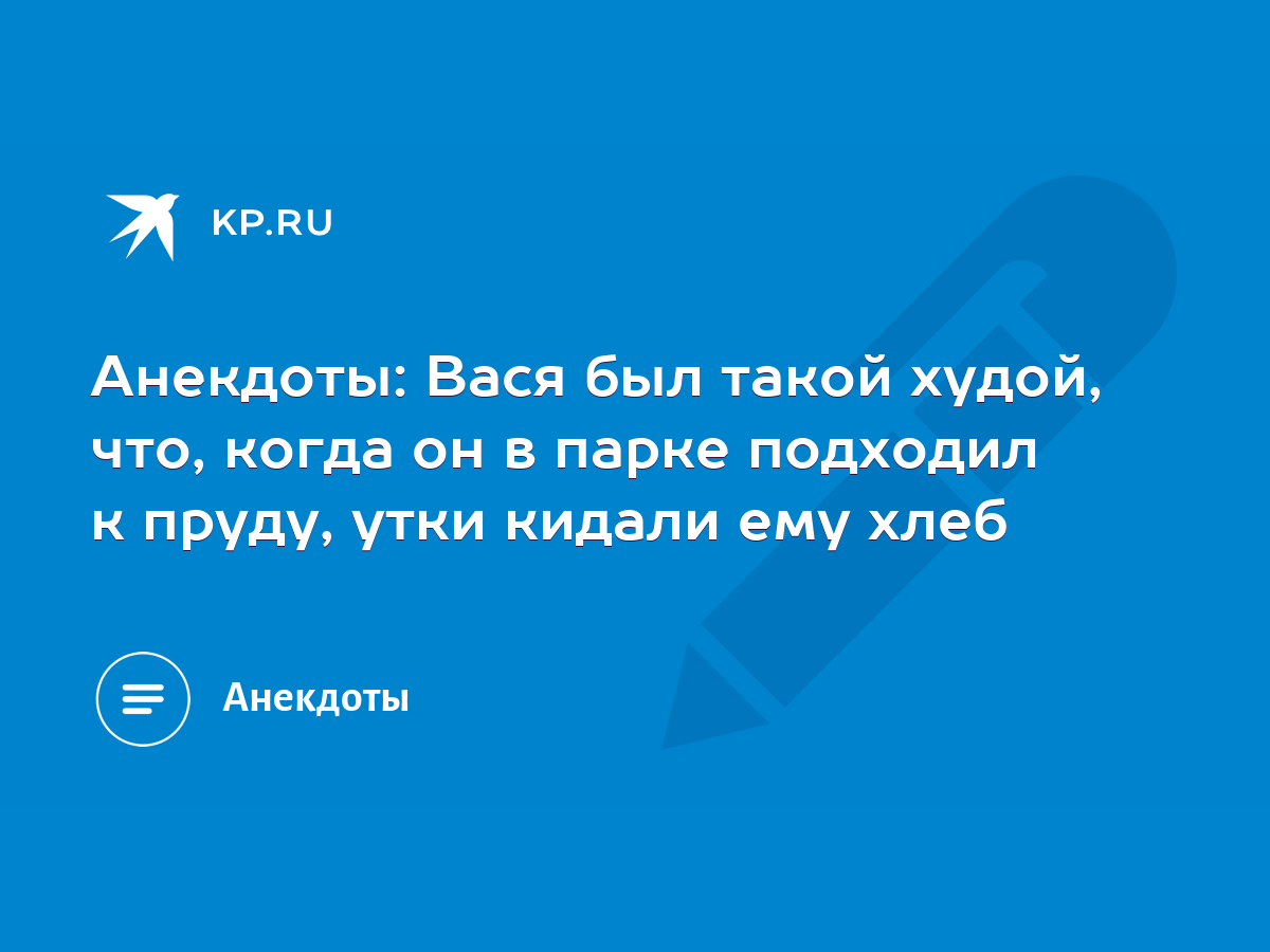 Анекдоты: Вася был такой худой, что, когда он в парке подходил к пруду,  утки кидали ему хлеб - KP.RU