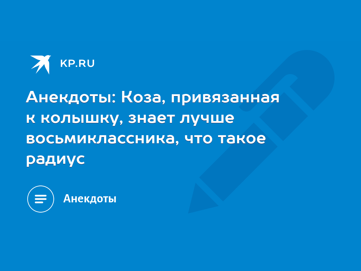 Анекдоты: Коза, привязанная к колышку, знает лучше восьмиклассника, что  такое радиус - KP.RU