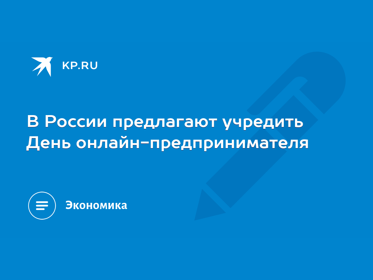 В России предлагают учредить День онлайн-предпринимателя - KP.RU