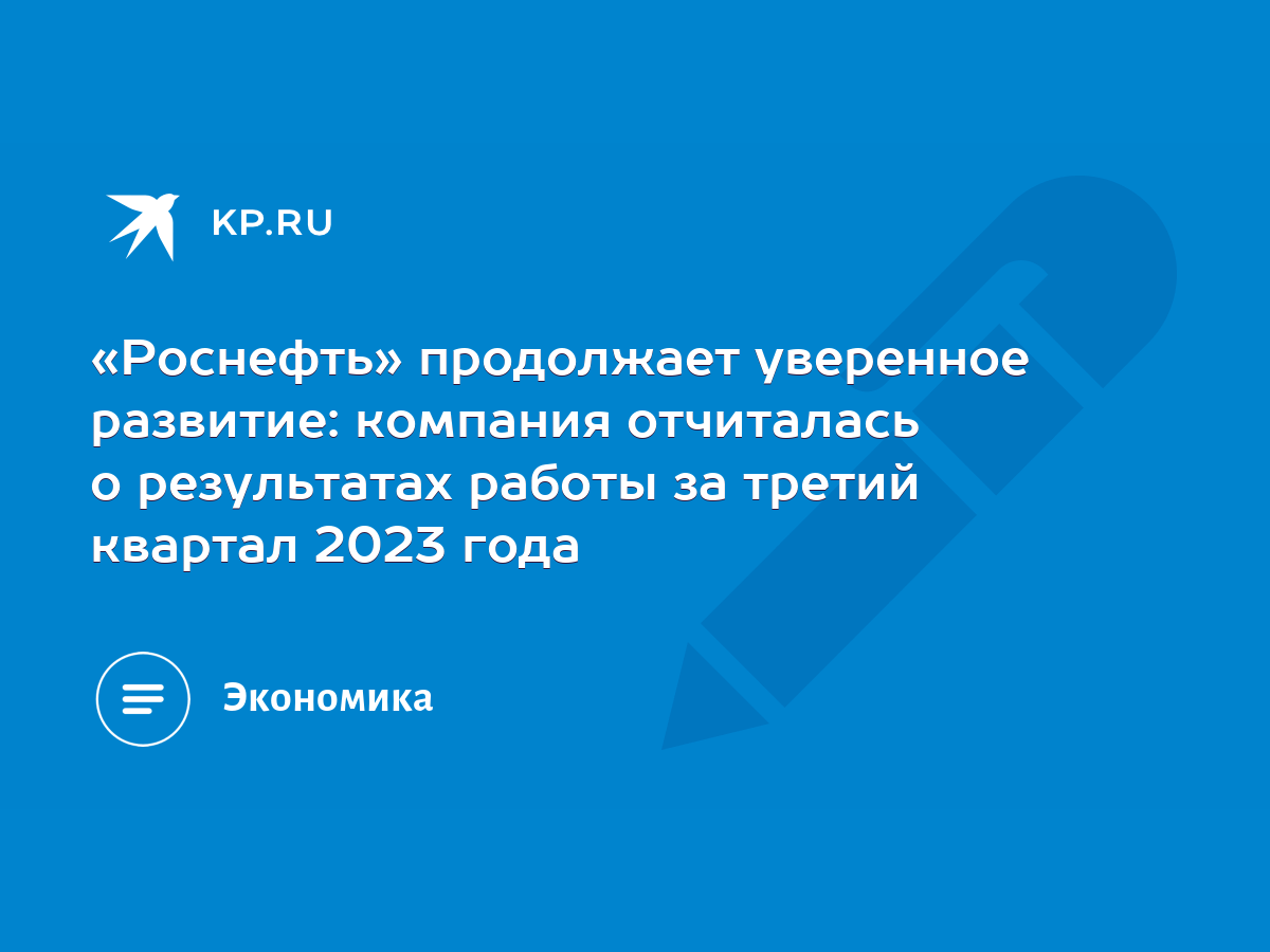 Роснефть» продолжает уверенное развитие: компания отчиталась о результатах  работы за третий квартал 2023 года - KP.RU