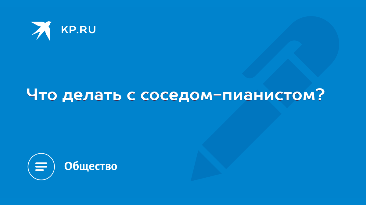 Что делать с соседом-пианистом? - KP.RU