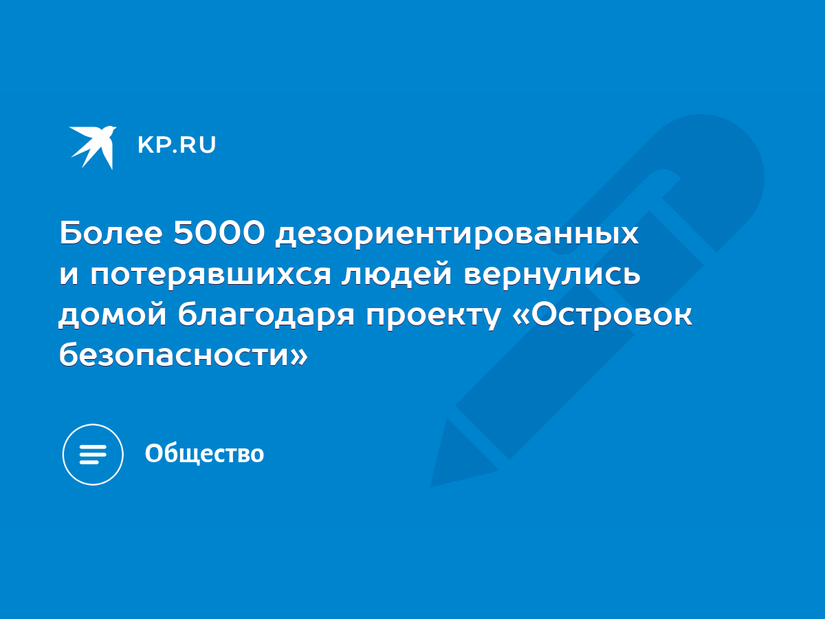 Более 5000 дезориентированных и потерявшихся людей вернулись домой  благодаря проекту «Островок безопасности» - KP.RU