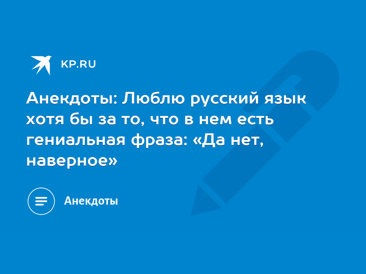 Анекдоты: Люблю русский язык хотя бы за то, что в нем есть гениальная  фраза: «Да нет, наверное» - KP.RU