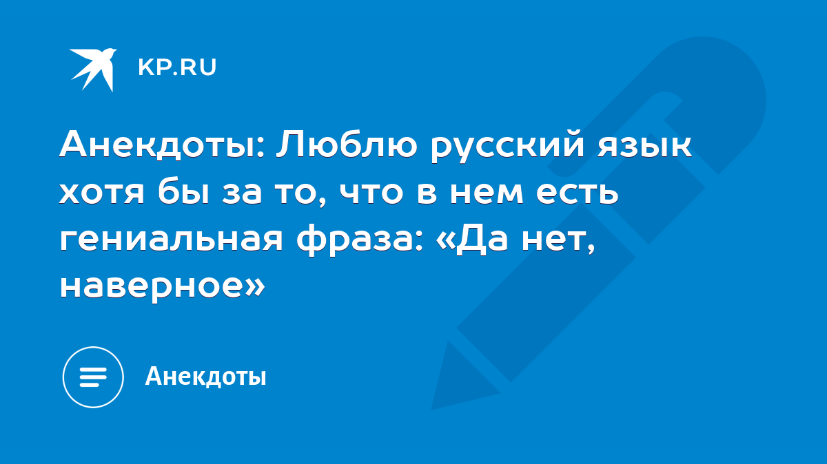 Анекдоты: Люблю русский язык хотя бы за то, что в нем есть гениальная  фраза: «Да нет, наверное» - KP.RU