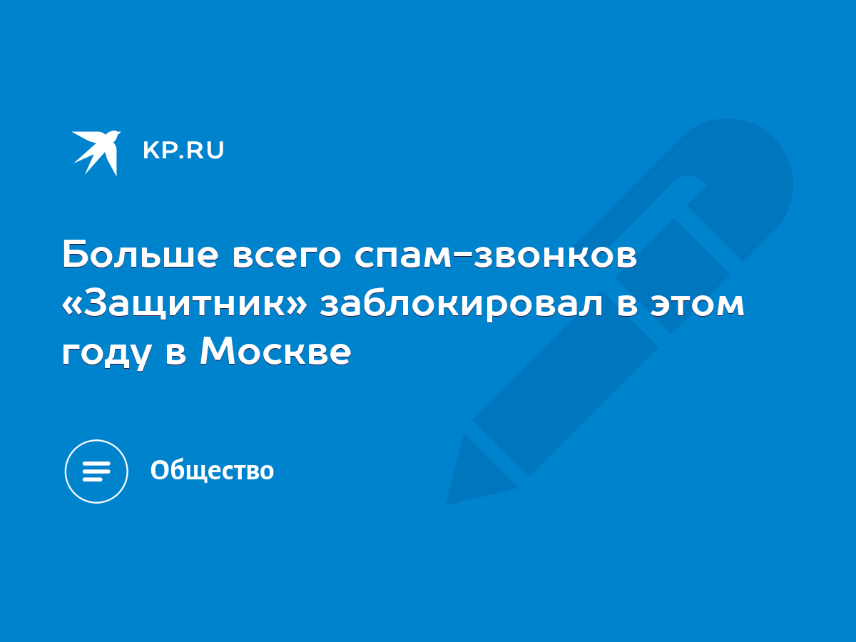 Больше всего спам-звонков «Защитник» заблокировал в этом году в Москве -  KP.RU