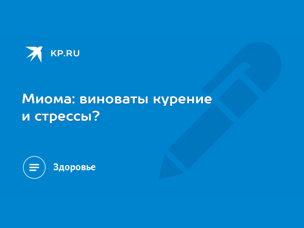 Миома: виноваты курение и стрессы? - KP.RU