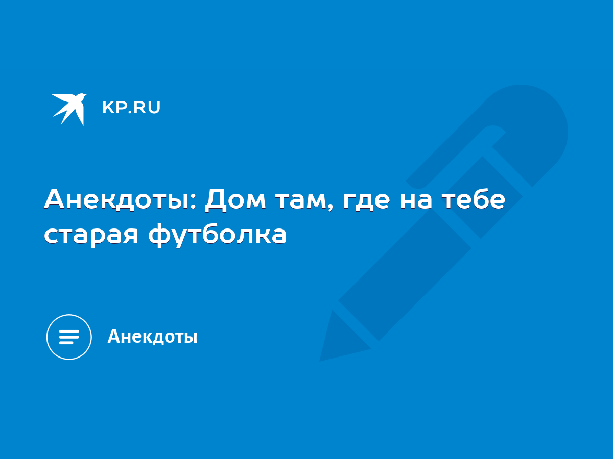 Анекдоты: Дом там, где на тебе старая футболка - KP.RU