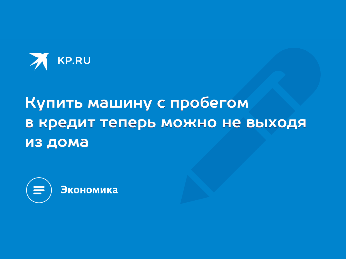 Купить машину с пробегом в кредит теперь можно не выходя из дома - KP.RU