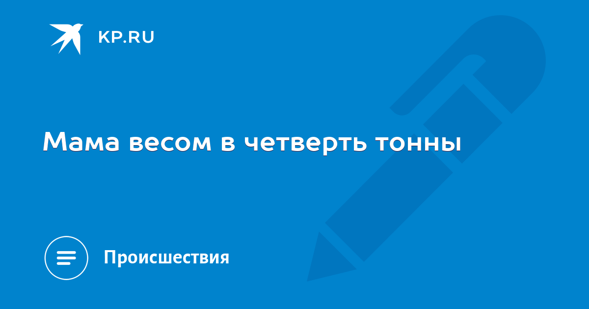 Мама весом в четверть тонны - KP.RU