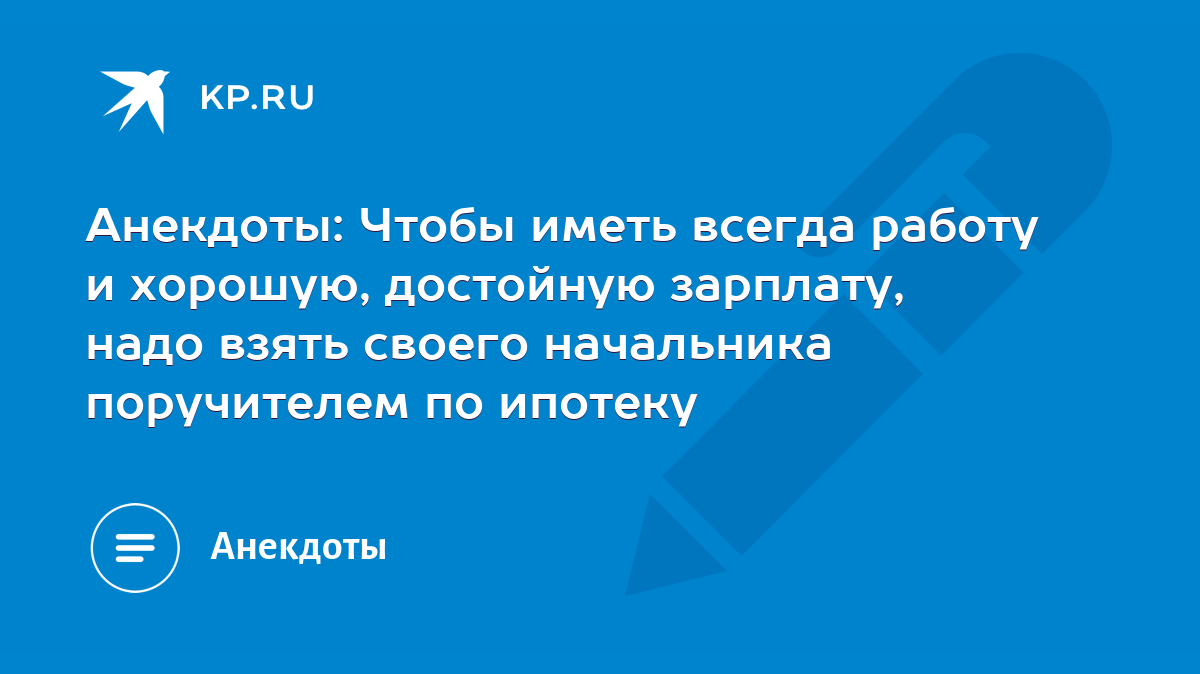 Анекдоты: Чтобы иметь всегда работу и хорошую, достойную зарплату, надо  взять своего начальника поручителем по ипотеку - KP.RU