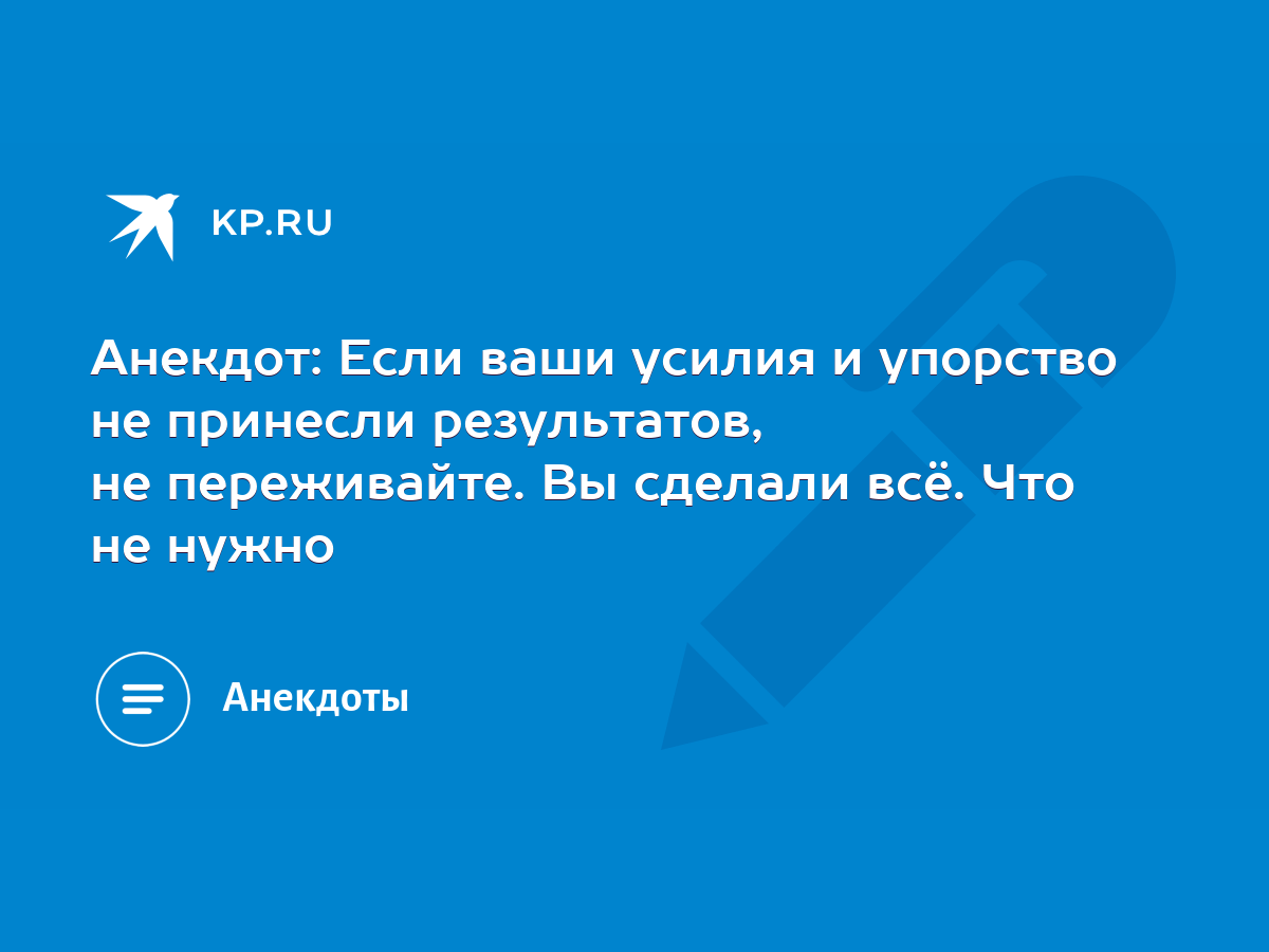 Анекдот: Если ваши усилия и упорство не принесли результатов, не  переживайте. Вы сделали всё. Что не нужно - KP.RU