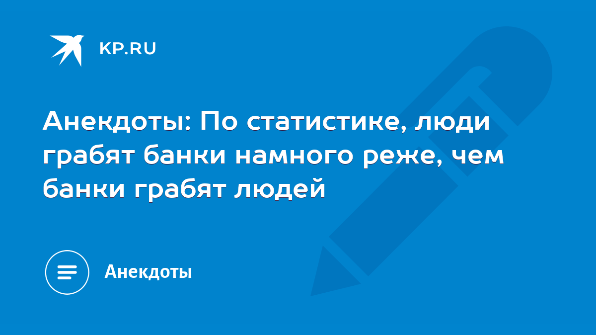 Анекдоты: По статистике, люди грабят банки намного реже, чем банки грабят  людей - KP.RU