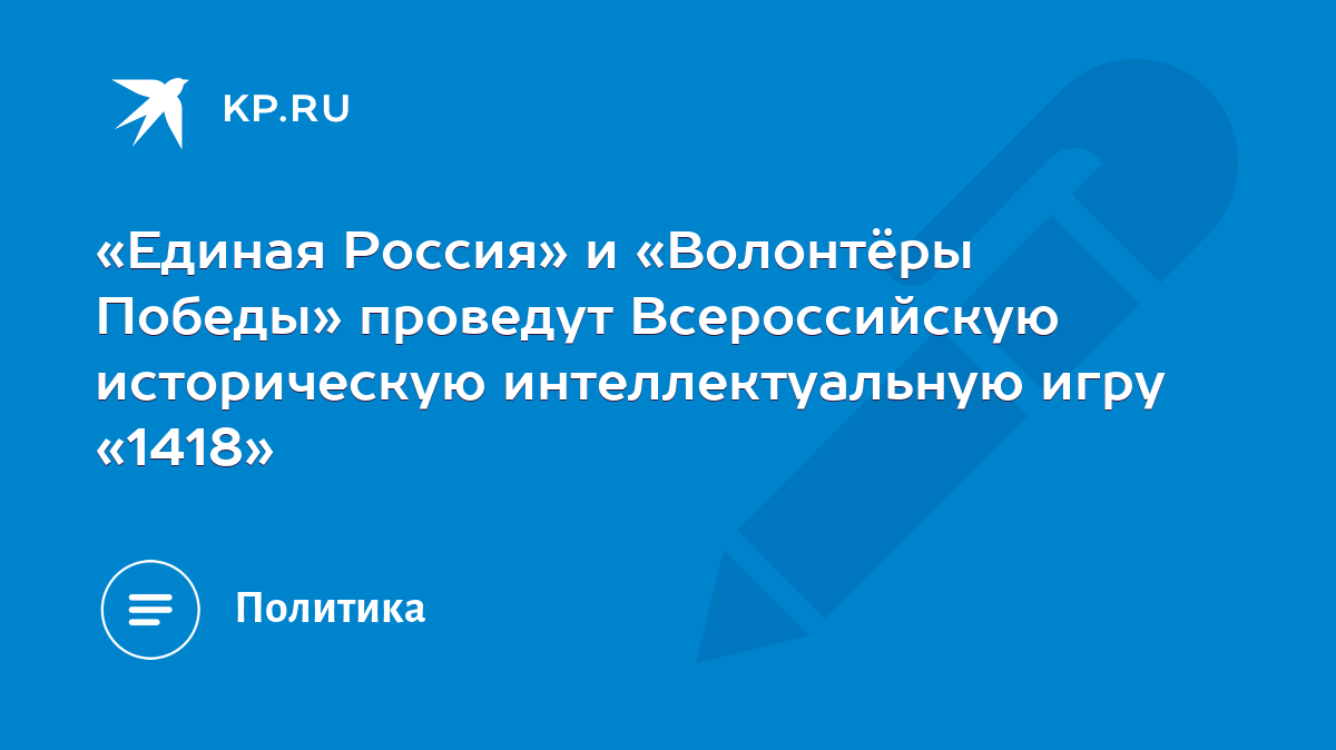 Единая Россия» и «Волонтёры Победы» проведут Всероссийскую историческую интеллектуальную  игру «1418» - KP.RU