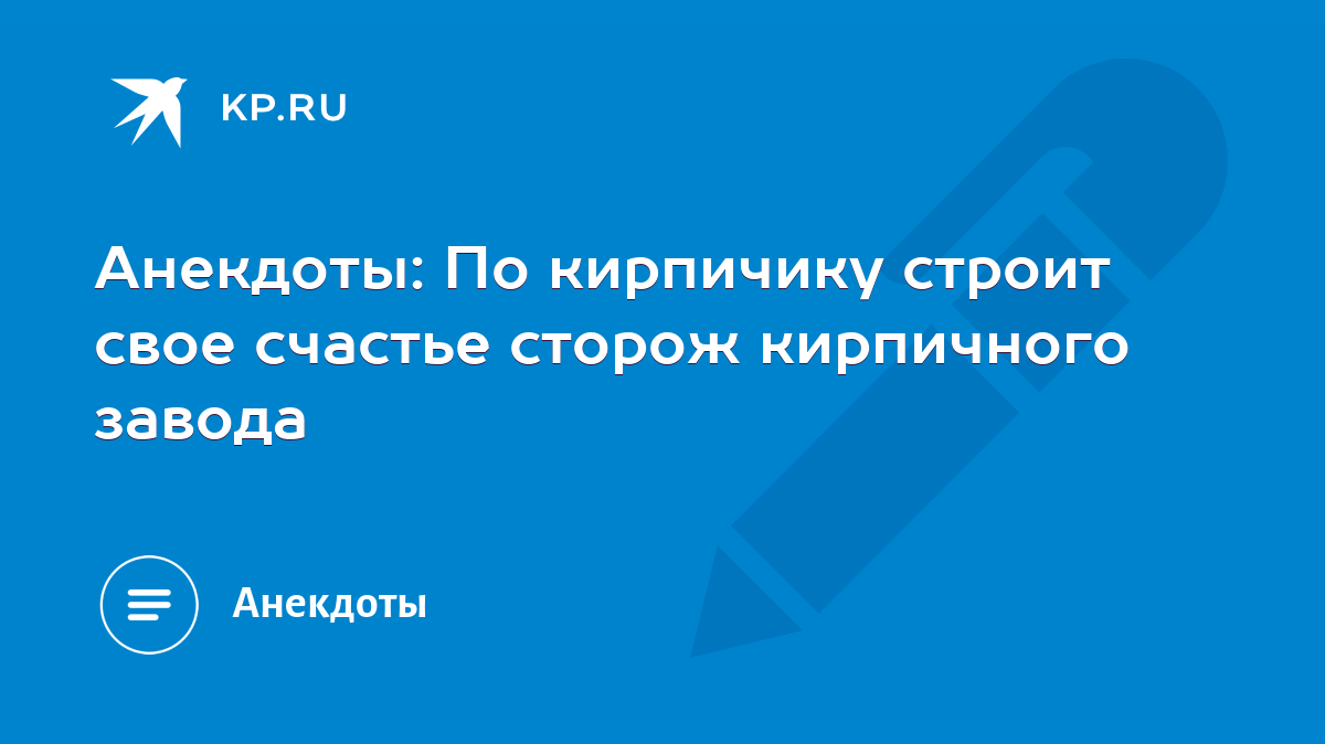 Анекдоты: По кирпичику строит свое счастье сторож кирпичного завода - KP.RU