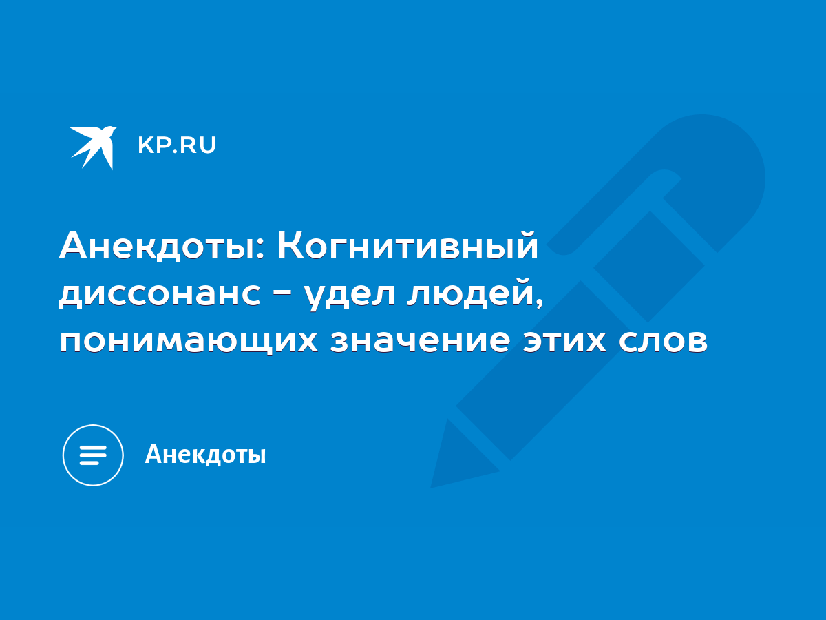 Анекдоты: Когнитивный диссонанс - удел людей, понимающих значение этих слов  - KP.RU