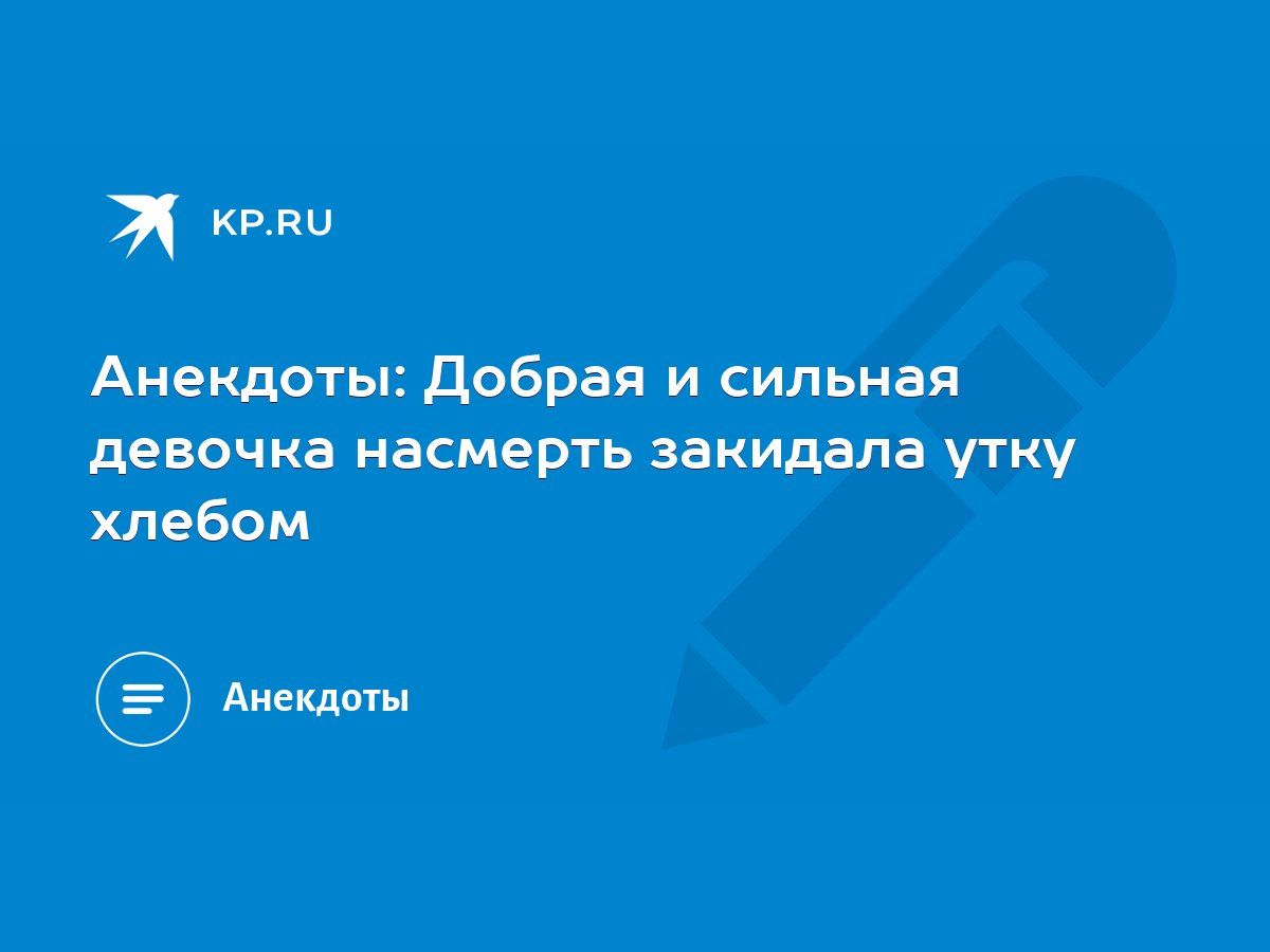 Анекдоты: Добрая и сильная девочка насмерть закидала утку хлебом - KP.RU