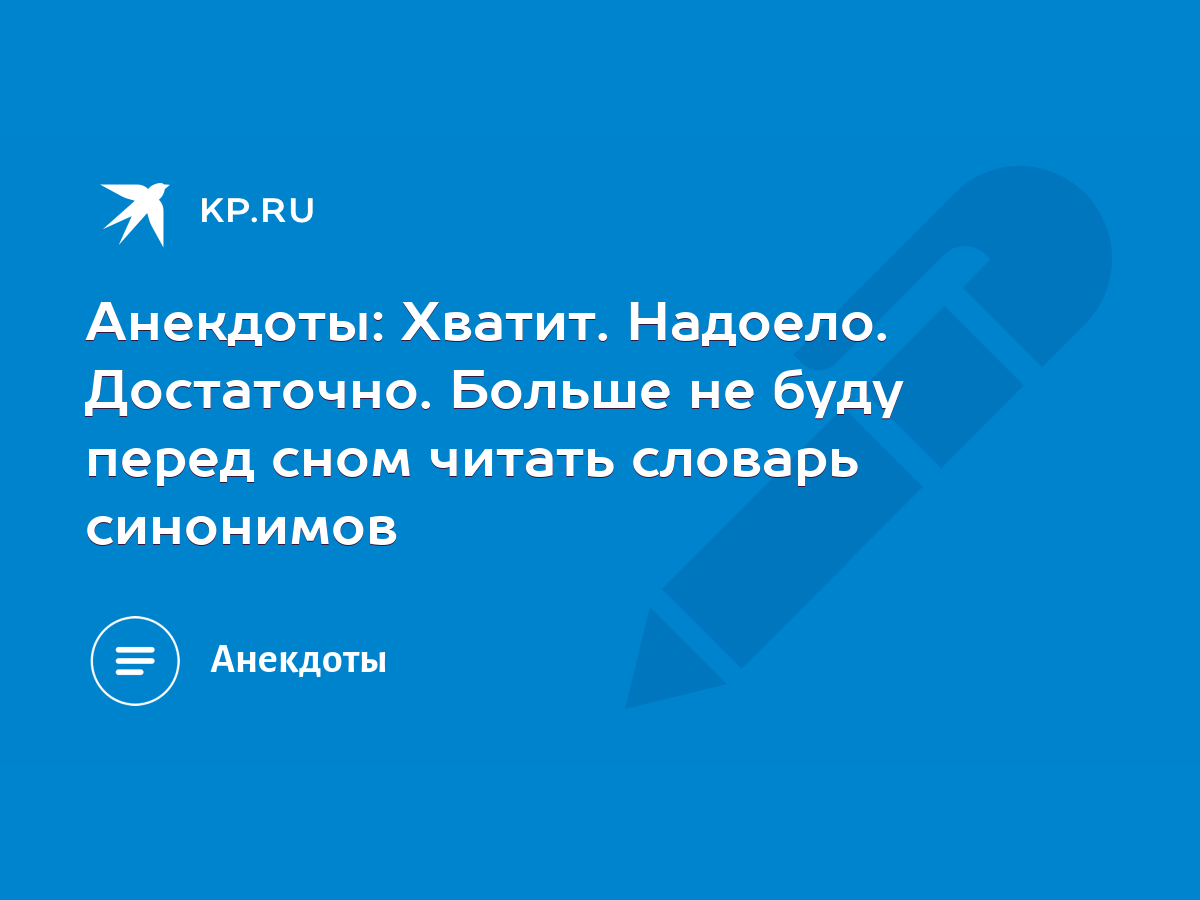 Анекдоты: Хватит. Надоело. Достаточно. Больше не буду перед сном читать  словарь синонимов - KP.RU