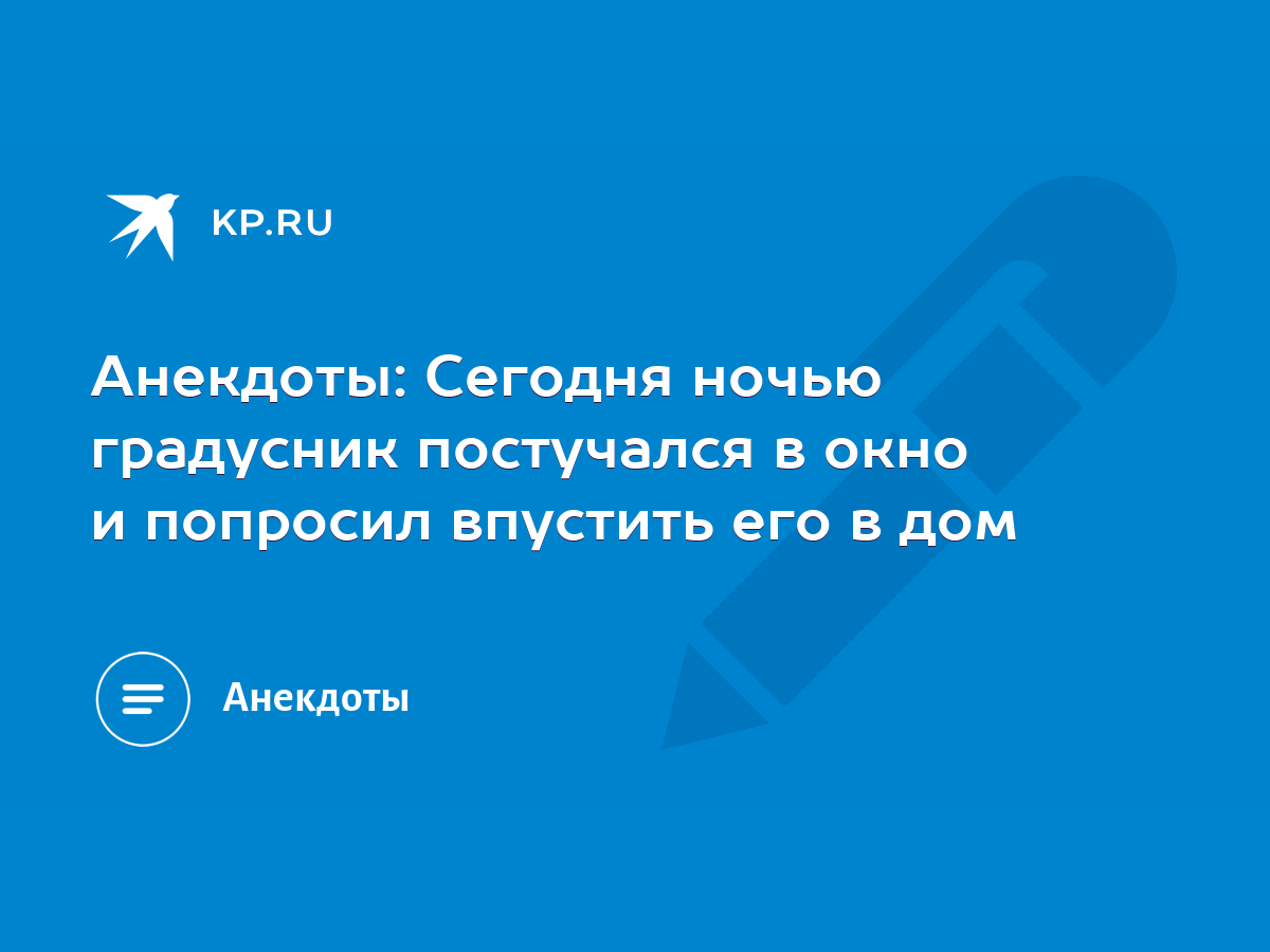 Анекдоты: Сегодня ночью градусник постучался в окно и попросил впустить его  в дом - KP.RU