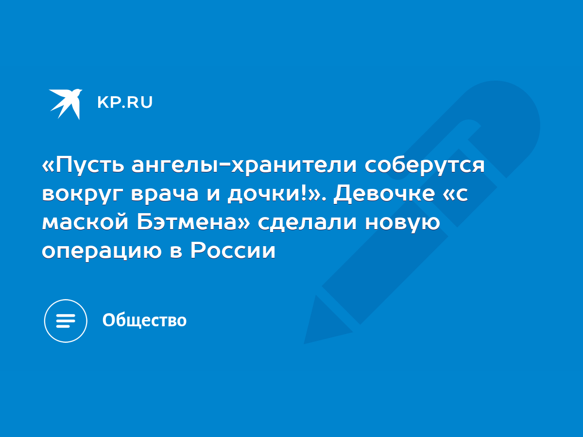 Пусть ангелы-хранители соберутся вокруг врача и дочки!». Девочке «с маской  Бэтмена» сделали новую операцию в России - KP.RU