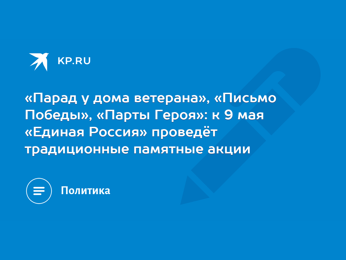 Парад у дома ветерана», «Письмо Победы», «Парты Героя»: к 9 мая «Единая  Россия» проведёт традиционные памятные акции - KP.RU