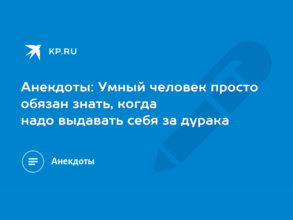 Анекдоты: Умный человек просто обязан знать, когда надо выдавать себя за  дурака - KP.RU