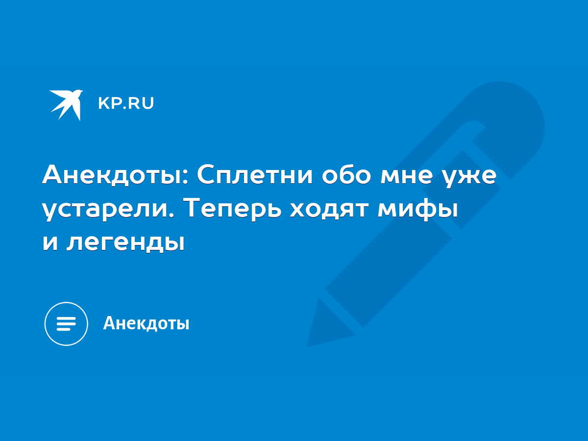 Анекдоты: Сплетни обо мне уже устарели. Теперь ходят мифы и легенды - KP.RU