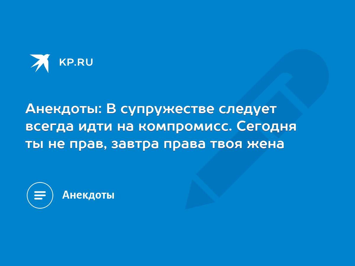 Анекдоты: В супружестве следует всегда идти на компромисс. Сегодня ты не  прав, завтра права твоя жена - KP.RU