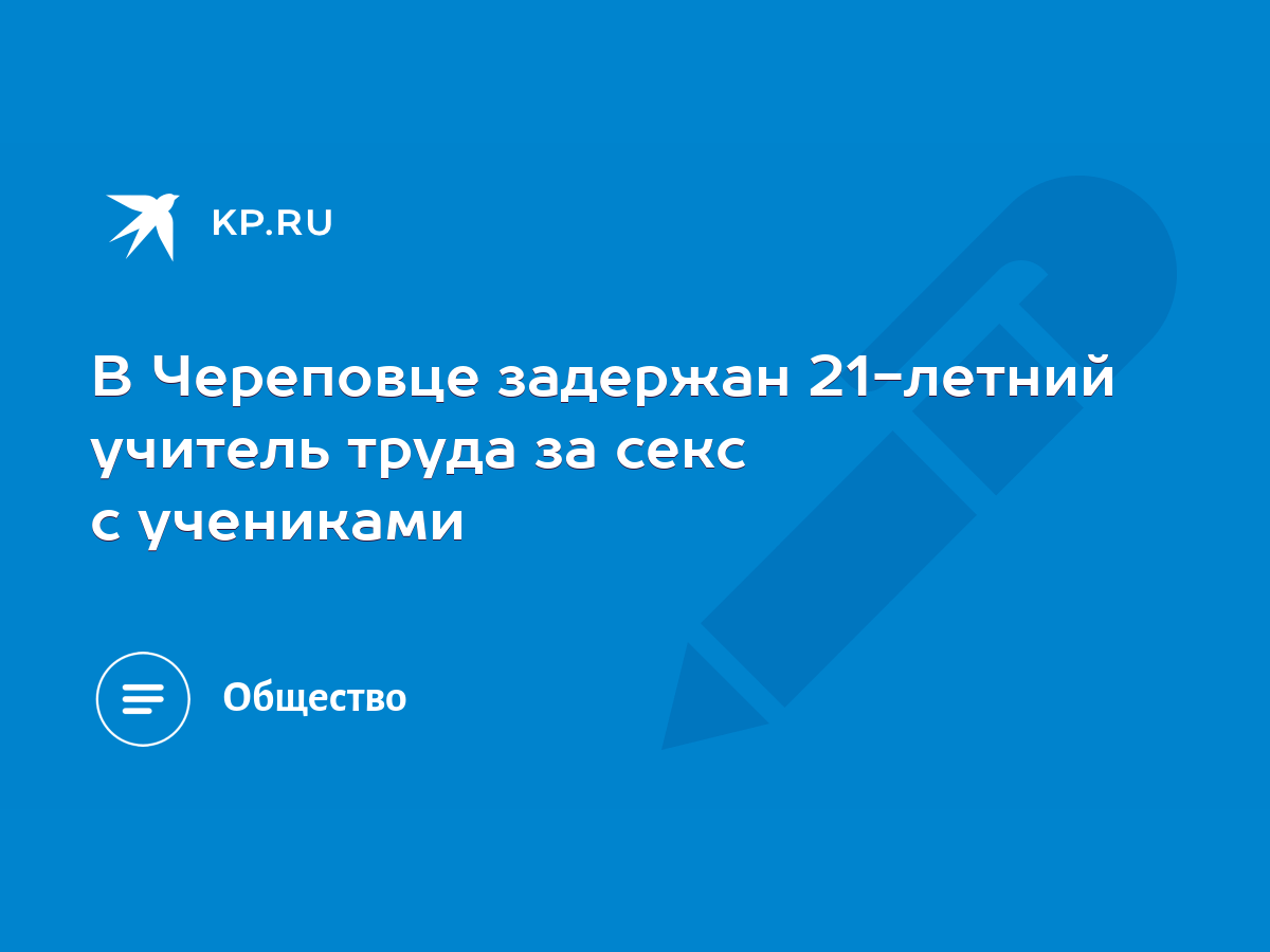 В Череповце задержан 21-летний учитель труда за секс с учениками - KP.RU