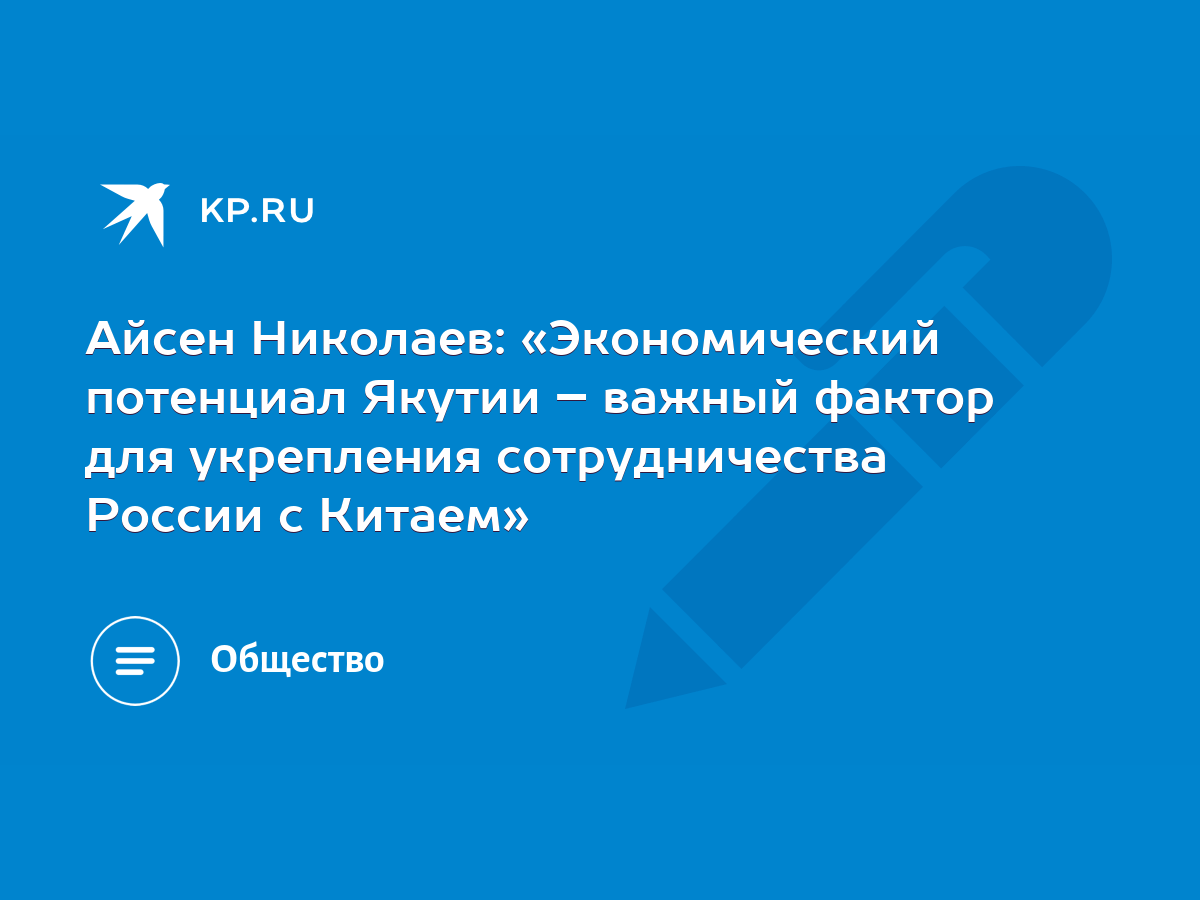 Айсен Николаев: «Экономический потенциал Якутии – важный фактор для  укрепления сотрудничества России с Китаем» - KP.RU