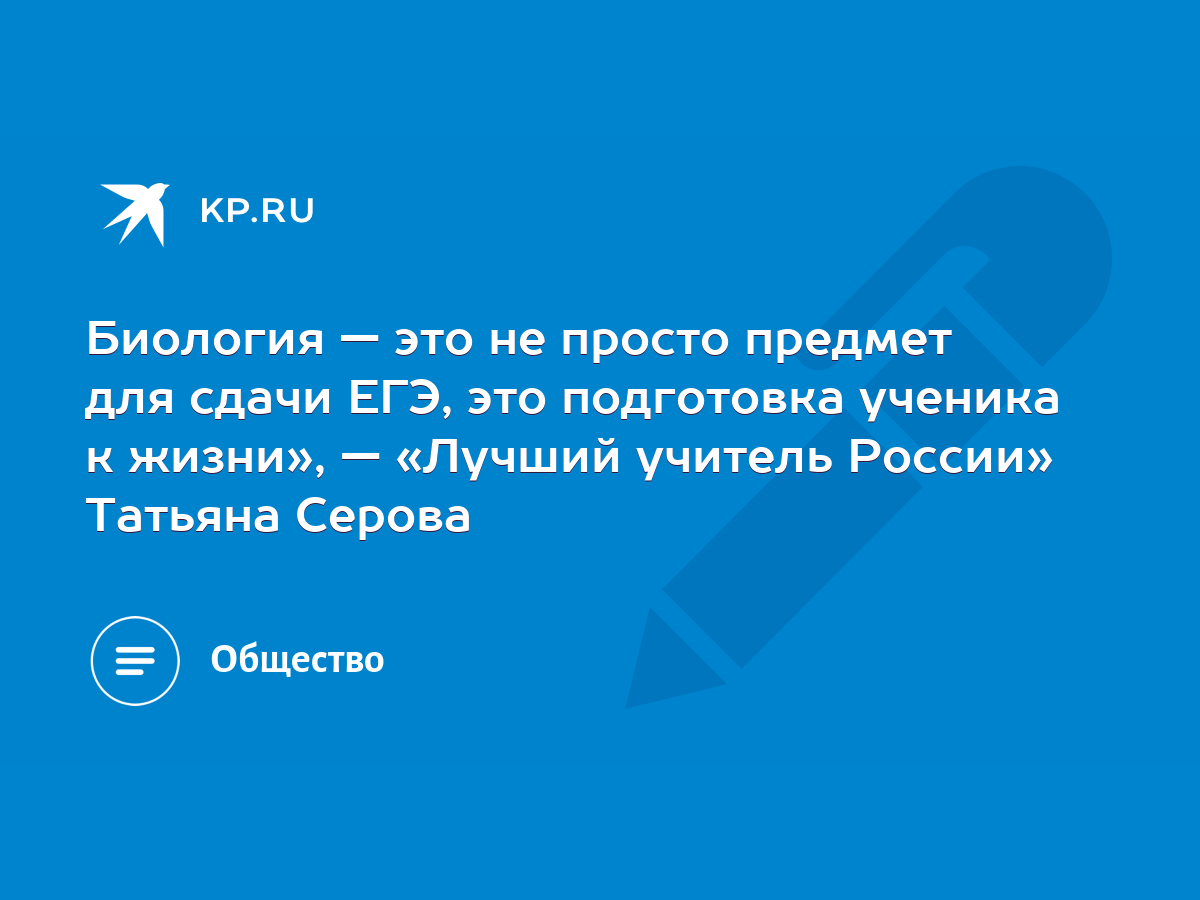 Биология — это не просто предмет для сдачи ЕГЭ, это подготовка ученика к  жизни», — «Лучший учитель России» Татьяна Серова - KP.RU