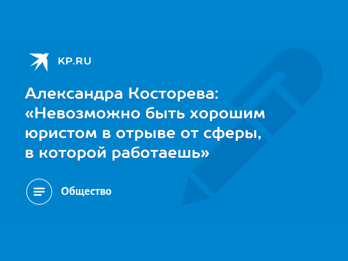 Александра Косторева: «Невозможно быть хорошим юристом в отрыве от сферы, в  которой работаешь» - KP.RU