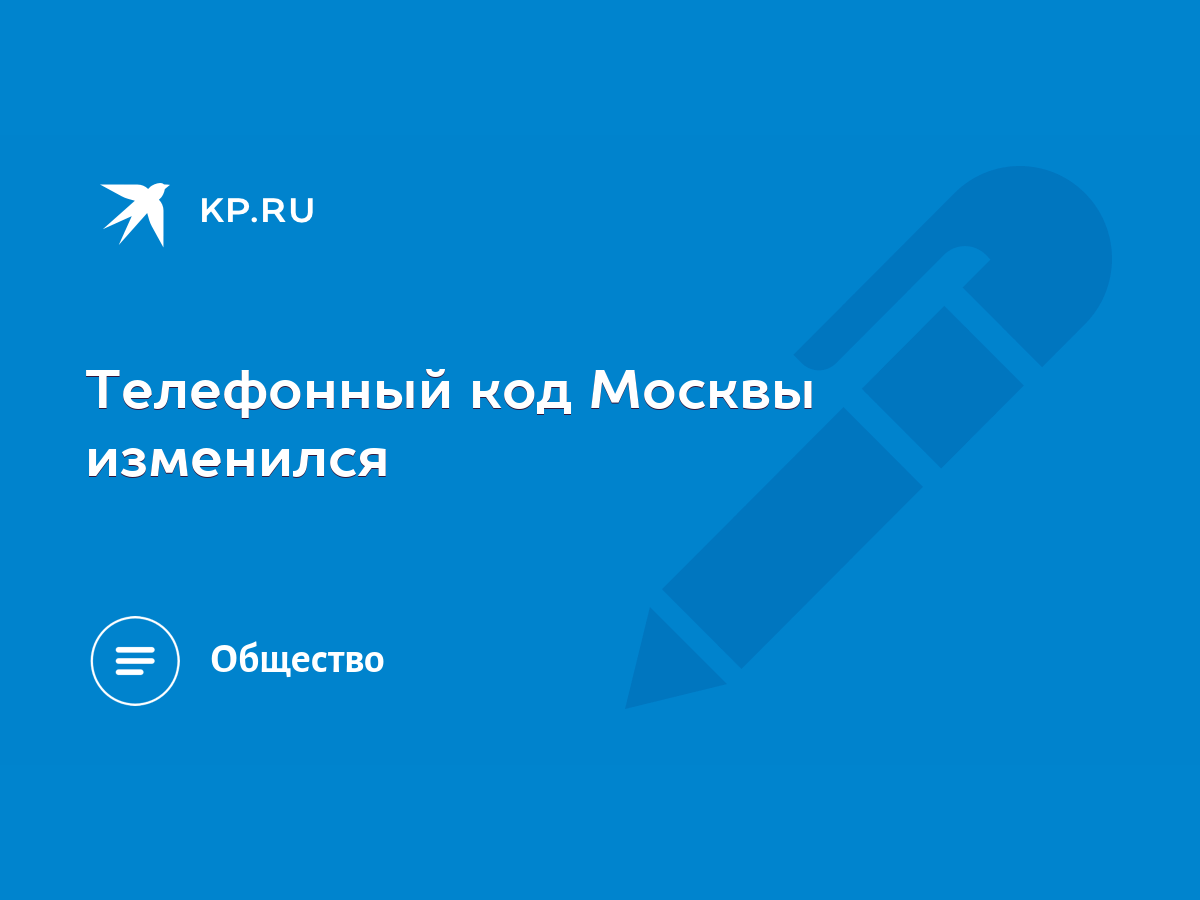 Телефонный код Москвы изменился - KP.RU