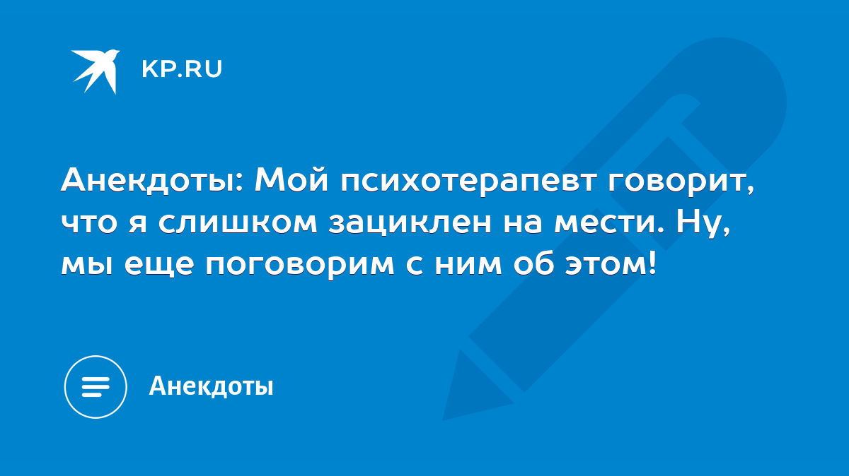 Анекдоты: Мой психотерапевт говорит, что я слишком зациклен на мести. Ну,  мы еще поговорим с ним об этом! - KP.RU