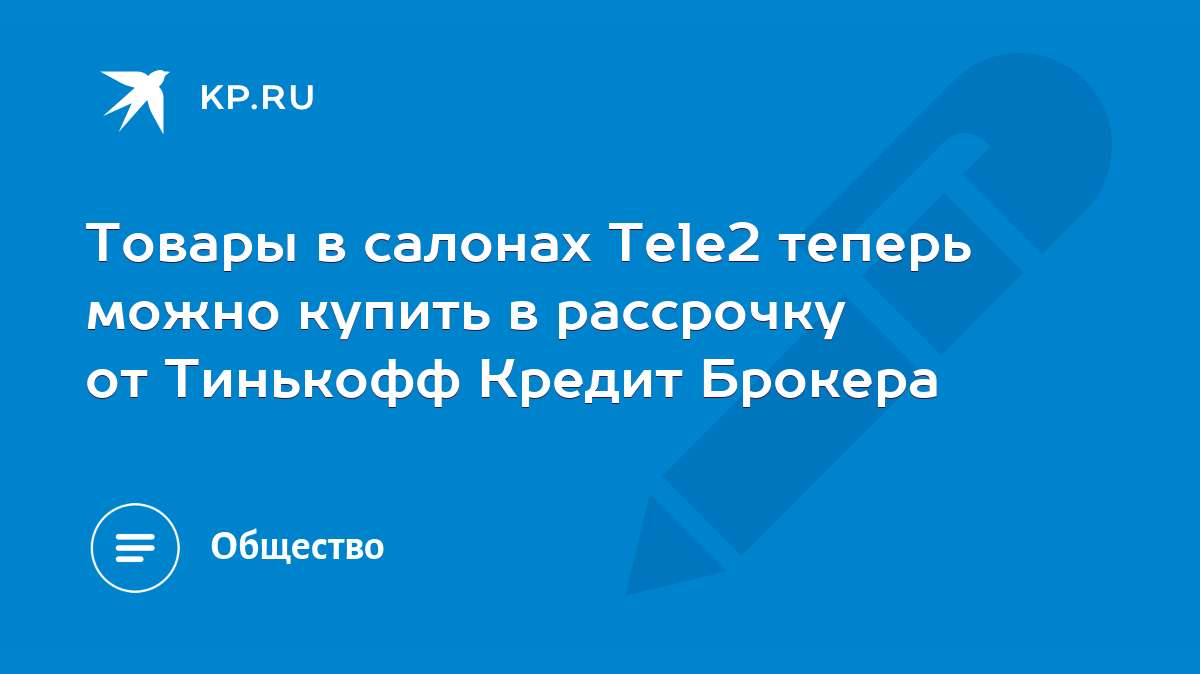 Товары в салонах Tele2 теперь можно купить в рассрочку от Тинькофф Кредит  Брокера - KP.RU