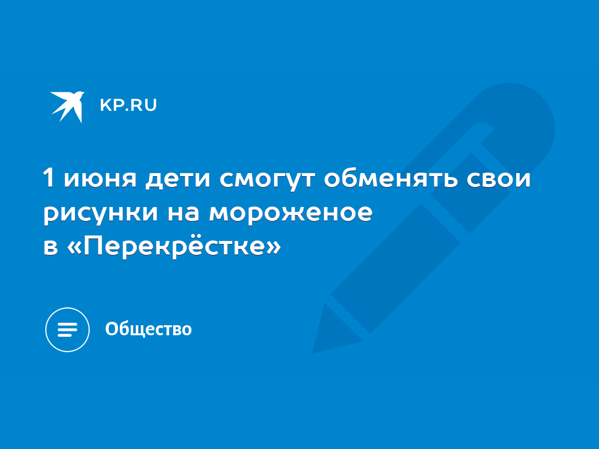 1 июня дети смогут обменять свои рисунки на мороженое в «Перекрёстке» -  KP.RU