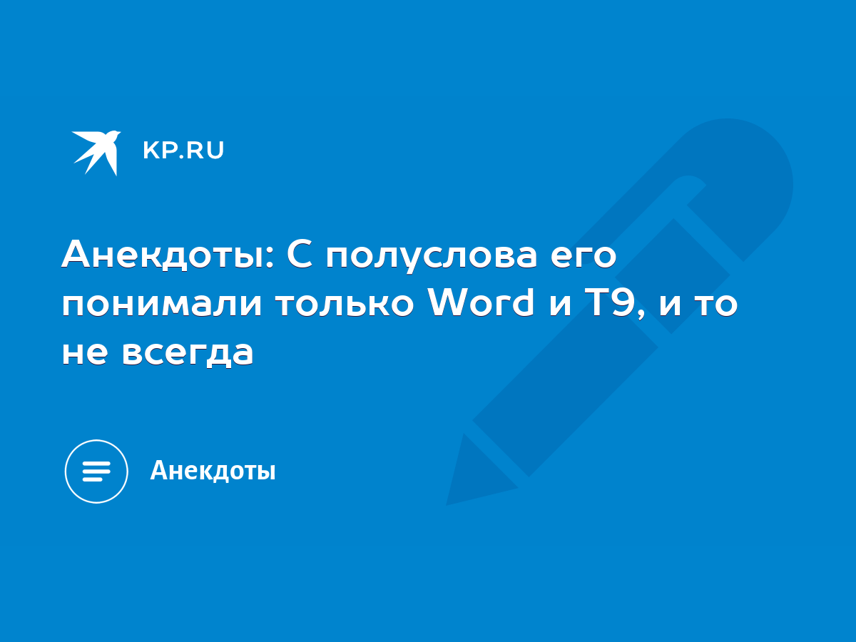 Анекдоты: С полуслова его понимали только Word и Т9, и то не всегда - KP.RU