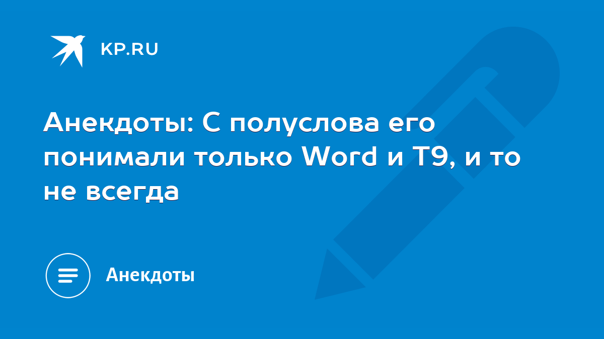 Анекдоты: С полуслова его понимали только Word и Т9, и то не всегда - KP.RU