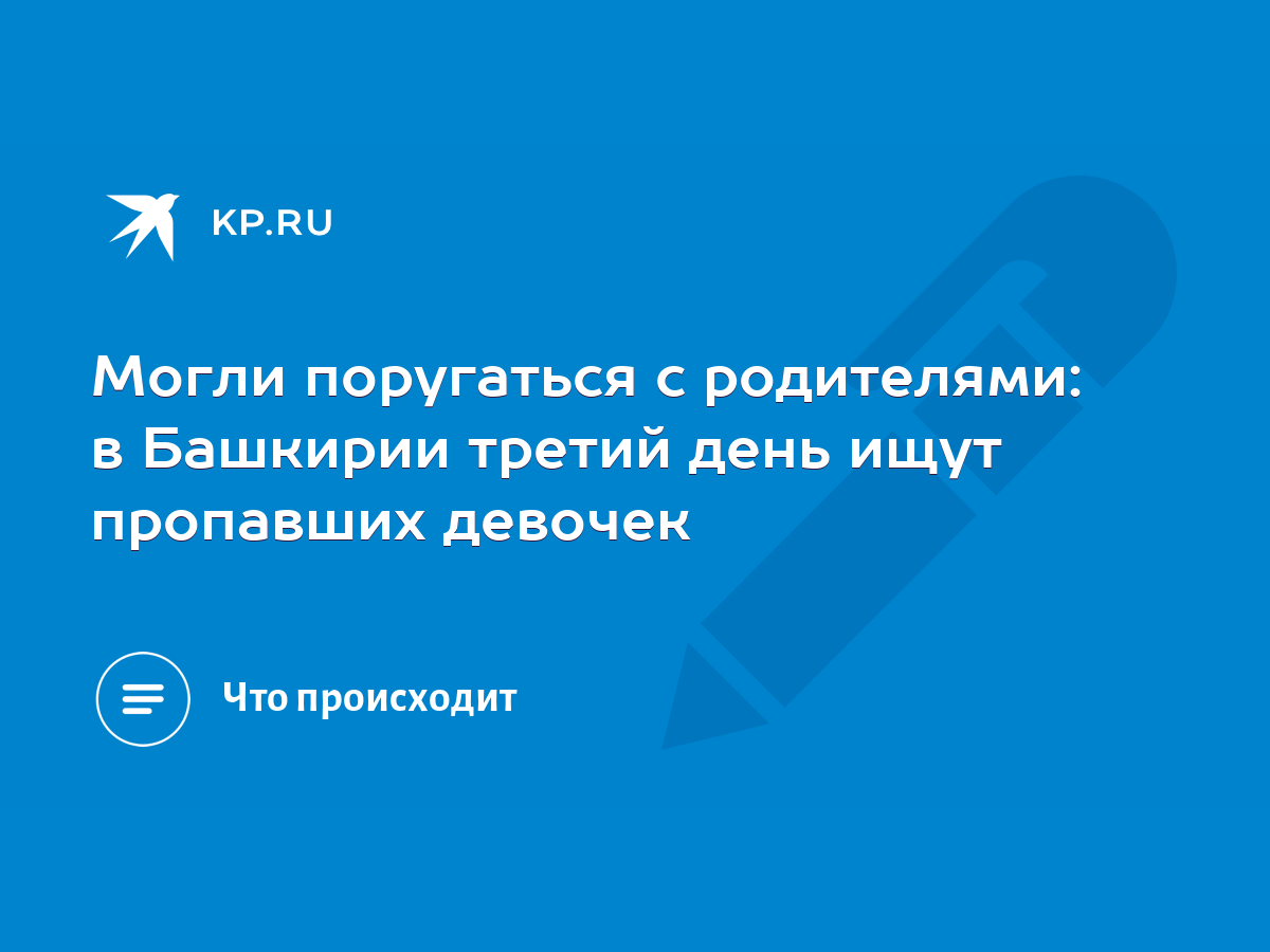 Могли поругаться с родителями: в Башкирии третий день ищут пропавших  девочек - KP.RU